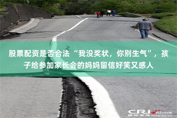股票配资是否合法 “我没奖状，你别生气”，孩子给参加家长会的妈妈留信好笑又感人