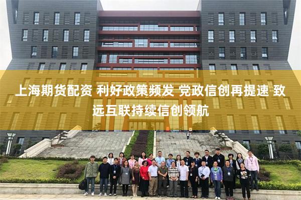 上海期货配资 利好政策频发 党政信创再提速 致远互联持续信创领航