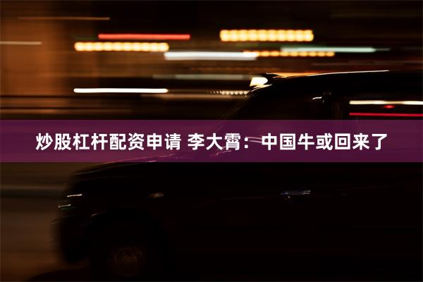 炒股杠杆配资申请 李大霄：中国牛或回来了