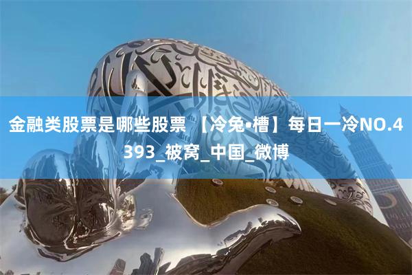 金融类股票是哪些股票 【冷兔•槽】每日一冷NO.4393_被窝_中国_微博