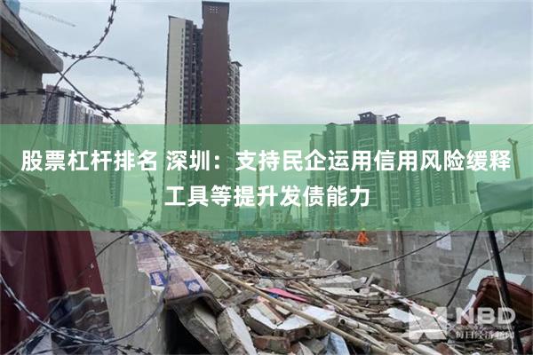 股票杠杆排名 深圳：支持民企运用信用风险缓释工具等提升发债能力