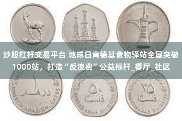 炒股杠杆交易平台 地球日肯德基食物驿站全国突破1000站，打造“反浪费”公益标杆_餐厅_社区