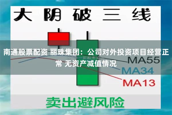 南通股票配资 丽珠集团：公司对外投资项目经营正常 无资产减值情况