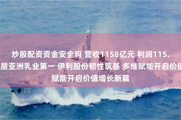 炒股配资资金安全吗 营收1158亿元 利润115.39亿元 稳居亚洲乳业第一 伊利股份韧性筑基 多维赋能开启价值增长新篇