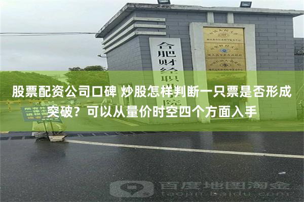 股票配资公司口碑 炒股怎样判断一只票是否形成突破？可以从量价时空四个方面入手