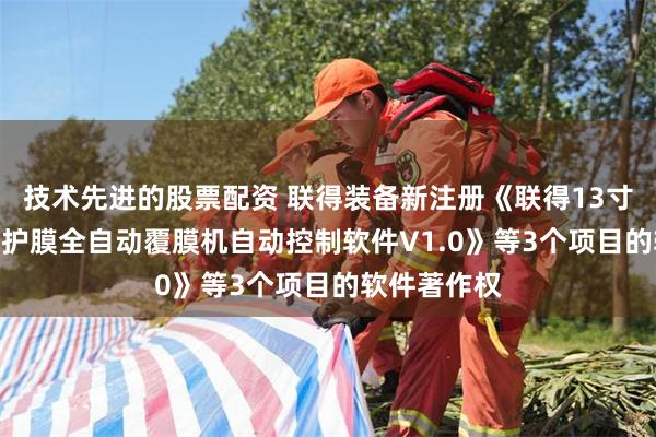 技术先进的股票配资 联得装备新注册《联得13寸SPG出货保护膜全自动覆膜机自动控制软件V1.0》等3个项目的软件著作权