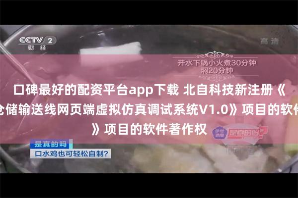 口碑最好的配资平台app下载 北自科技新注册《移载机仓储输送线网页端虚拟仿真调试系统V1.0》项目的软件著作权