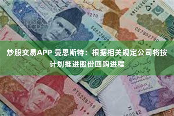 炒股交易APP 曼恩斯特：根据相关规定公司将按计划推进股份回购进程