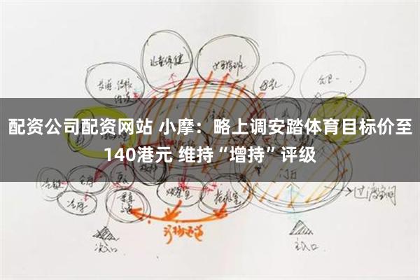 配资公司配资网站 小摩：略上调安踏体育目标价至140港元 维持“增持”评级