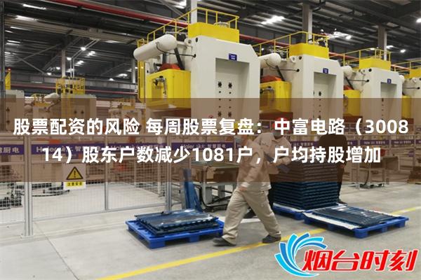 股票配资的风险 每周股票复盘：中富电路（300814）股东户数减少1081户，户均持股增加