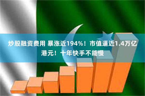 炒股融资费用 暴涨近194%！市值逼近1.4万亿港元！十年快手不能慢