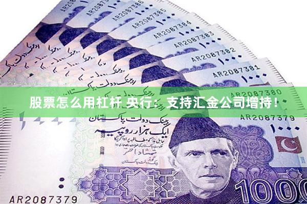 股票怎么用杠杆 央行：支持汇金公司增持！