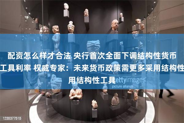 配资怎么样才合法 央行首次全面下调结构性货币政策工具利率 权威专家：未来货币政策需更多采用结构性工具