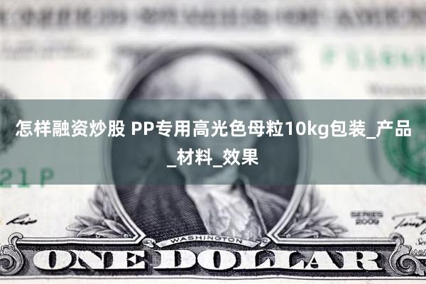 怎样融资炒股 PP专用高光色母粒10kg包装_产品_材料_效果