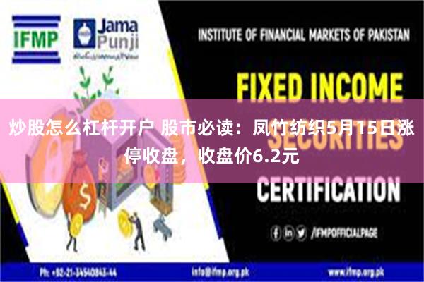 炒股怎么杠杆开户 股市必读：凤竹纺织5月15日涨停收盘，收盘价6.2元