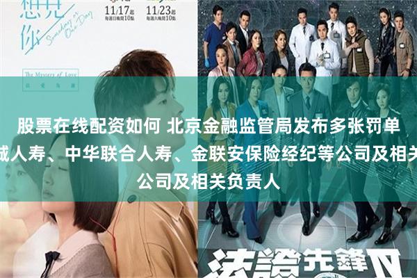 股票在线配资如何 北京金融监管局发布多张罚单，涉长城人寿、中华联合人寿、金联安保险经纪等公司及相关负责人