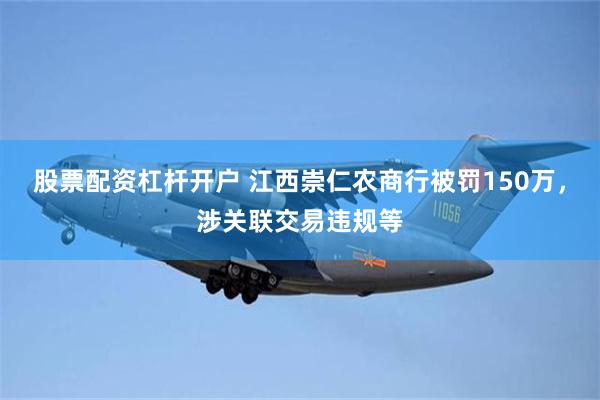 股票配资杠杆开户 江西崇仁农商行被罚150万，涉关联交易违规等