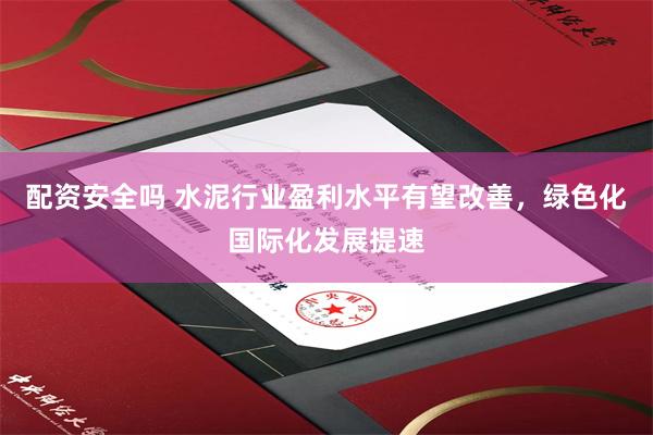 配资安全吗 水泥行业盈利水平有望改善，绿色化国际化发展提速