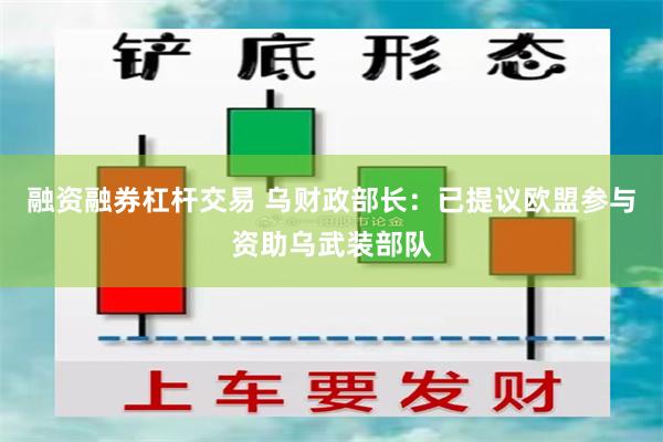 融资融券杠杆交易 乌财政部长：已提议欧盟参与资助乌武装部队