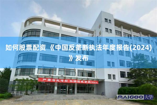 如何股票配资 《中国反垄断执法年度报告(2024)》发布