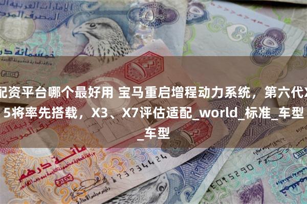 配资平台哪个最好用 宝马重启增程动力系统，第六代X5将率先搭载，X3、X7评估适配_world_标准_车型