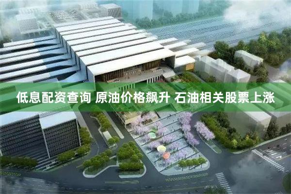 低息配资查询 原油价格飙升 石油相关股票上涨