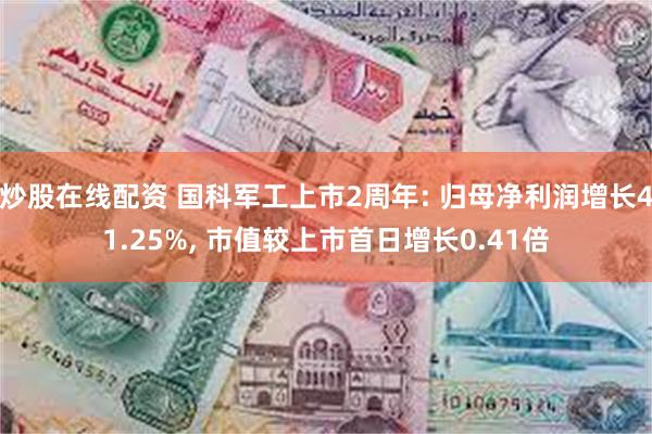 炒股在线配资 国科军工上市2周年: 归母净利润增长41.25%, 市值较上市首日增长0.41倍