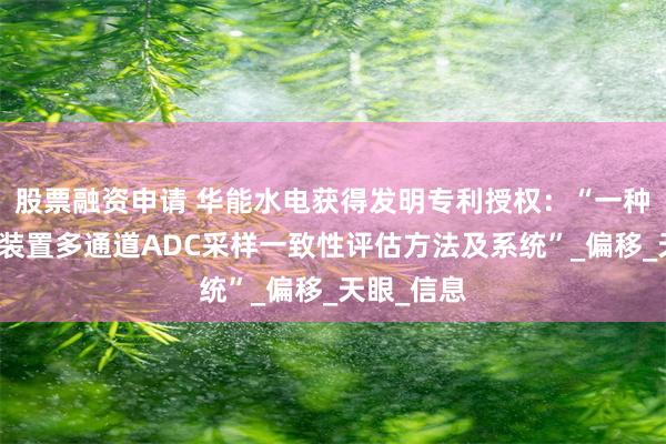 股票融资申请 华能水电获得发明专利授权：“一种继电保护装置多通道ADC采样一致性评估方法及系统”_偏移_天眼_信息