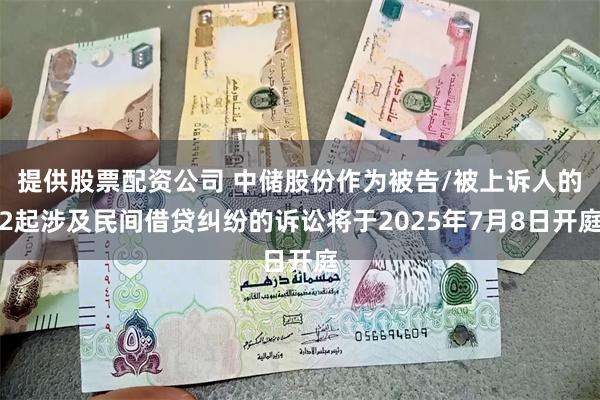 提供股票配资公司 中储股份作为被告/被上诉人的2起涉及民间借贷纠纷的诉讼将于2025年7月8日开庭