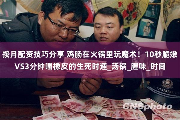 按月配资技巧分享 鸡肠在火锅里玩魔术！10秒脆嫩VS3分钟嚼橡皮的生死时速_汤锅_腥味_时间
