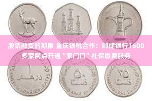 股票融资的期限 重庆银税合作：邮储银行1600多家网点开通“家门口”社保缴费服务