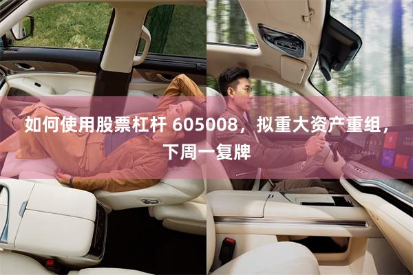 如何使用股票杠杆 605008，拟重大资产重组，下周一复牌