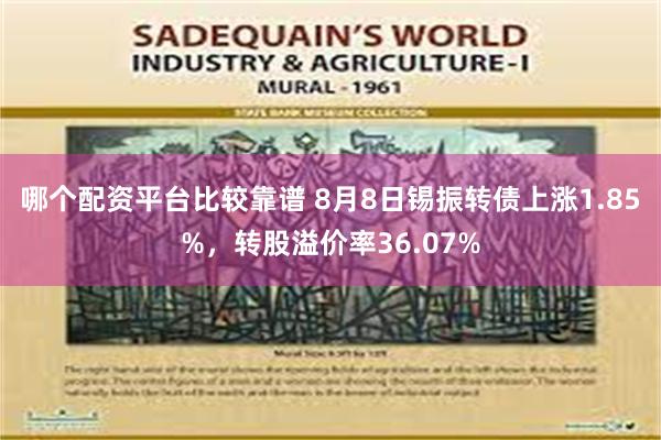 哪个配资平台比较靠谱 8月8日锡振转债上涨1.85%，转股溢价率36.07%