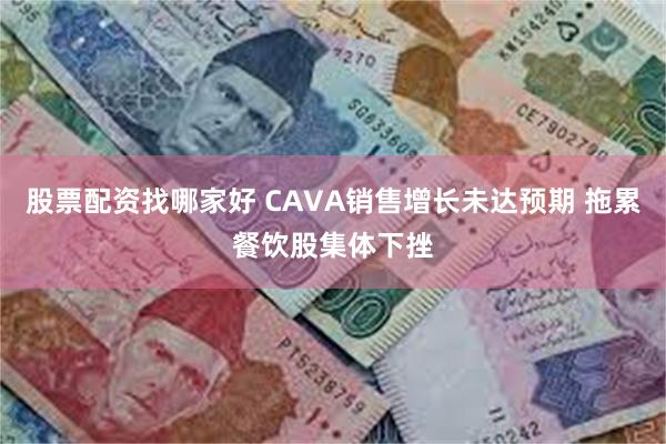 股票配资找哪家好 CAVA销售增长未达预期 拖累餐饮股集体下挫