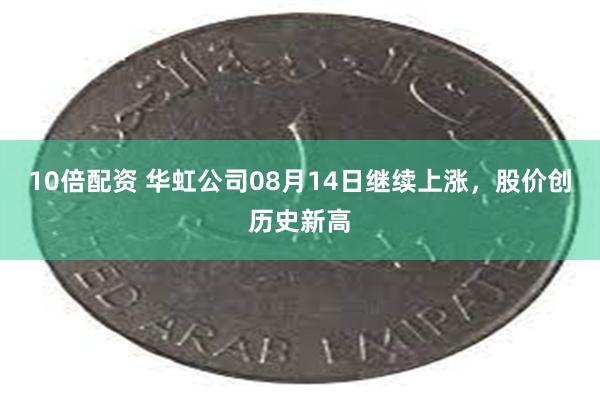 10倍配资 华虹公司08月14日继续上涨，股价创历史新高