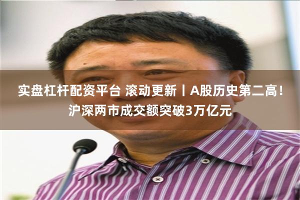 实盘杠杆配资平台 滚动更新丨A股历史第二高！沪深两市成交额突破3万亿元