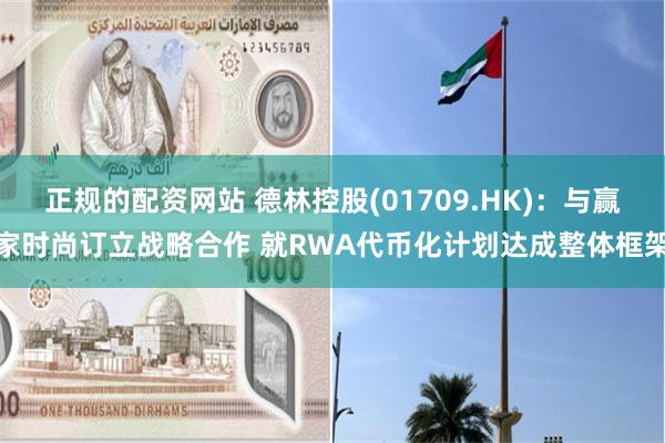 正规的配资网站 德林控股(01709.HK)：与赢家时尚订立战略合作 就RWA代币化计划达成整体框架