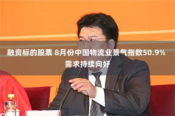 融资标的股票 8月份中国物流业景气指数50.9% 需求持续向好