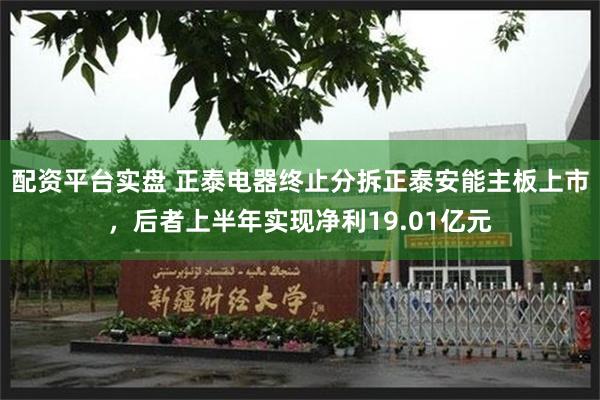 配资平台实盘 正泰电器终止分拆正泰安能主板上市，后者上半年实现净利19.01亿元