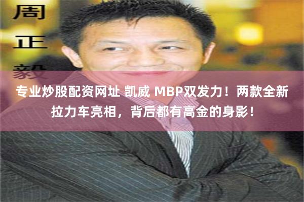 专业炒股配资网址 凯威 MBP双发力！两款全新拉力车亮相，背后都有高金的身影！