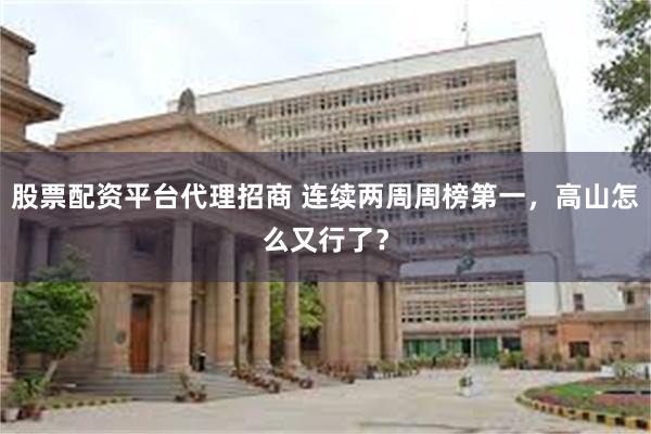 股票配资平台代理招商 连续两周周榜第一，高山怎么又行了？