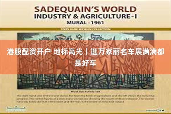 港股配资开户 地标高光｜逛万家丽名车展满满都是好车